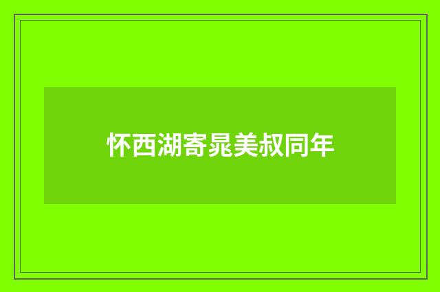 怀西湖寄晁美叔同年