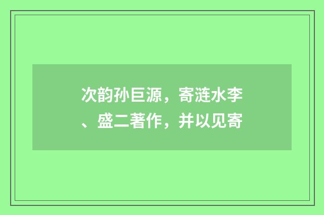 次韵孙巨源，寄涟水李、盛二著作，并以见寄