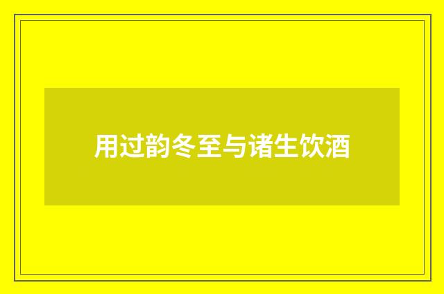 用过韵冬至与诸生饮酒