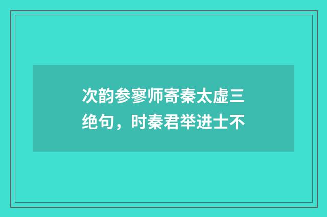 次韵参寥师寄秦太虚三绝句，时秦君举进士不