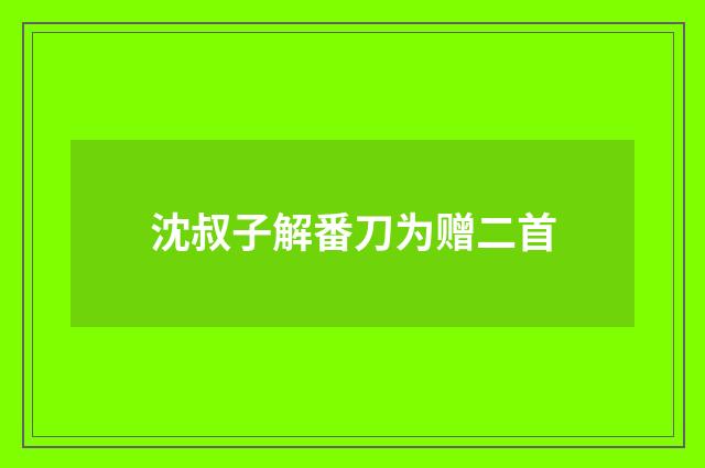 沈叔子解番刀为赠二首