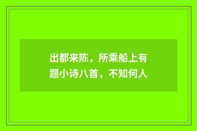 出都来陈，所乘船上有题小诗八首，不知何人