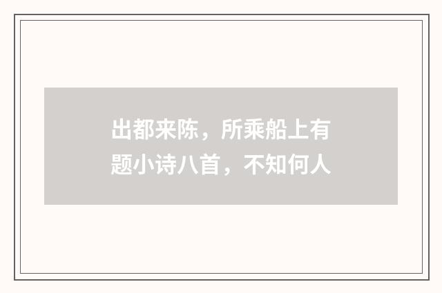 出都来陈，所乘船上有题小诗八首，不知何人