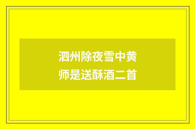 泗州除夜雪中黄师是送酥酒二首