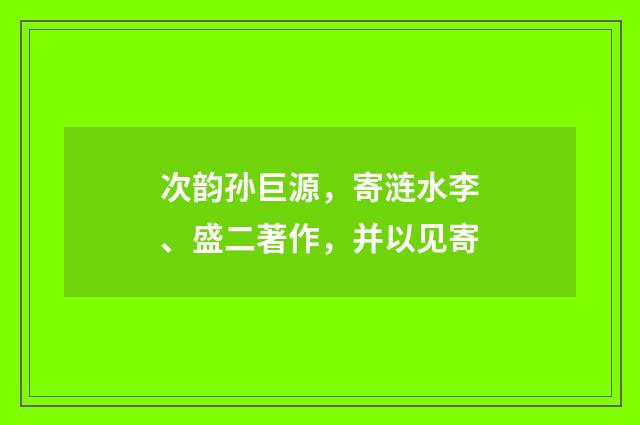 次韵孙巨源，寄涟水李、盛二著作，并以见寄