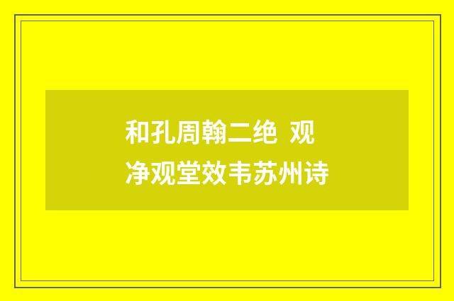和孔周翰二绝 观净观堂效韦苏州诗