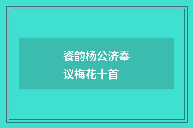 餈韵杨公济奉议梅花十首