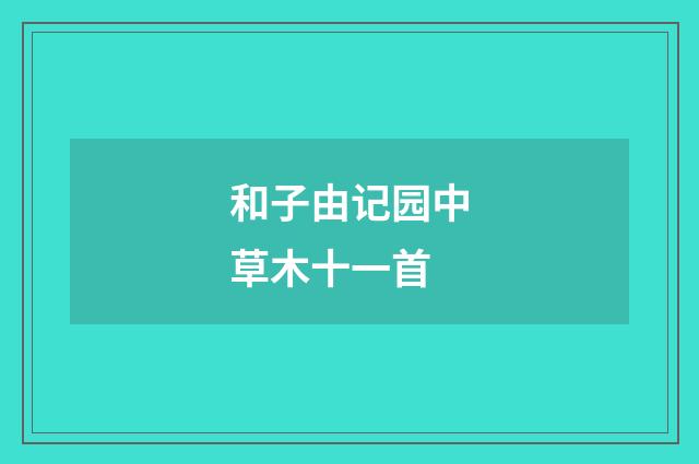 和子由记园中草木十一首
