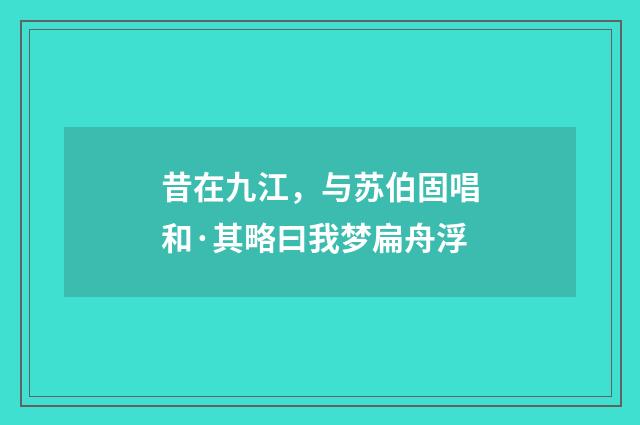 昔在九江，与苏伯固唱和·其略曰我梦扁舟浮