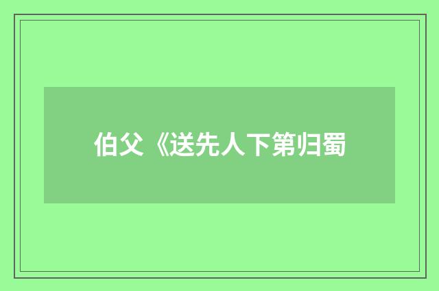 伯父《送先人下第归蜀