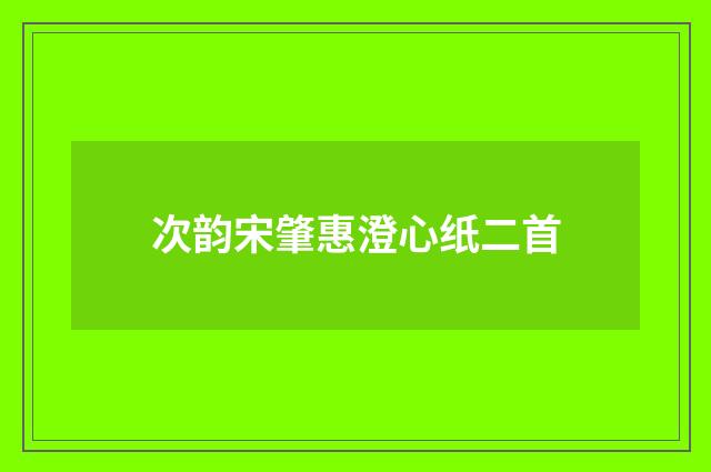 次韵宋肇惠澄心纸二首