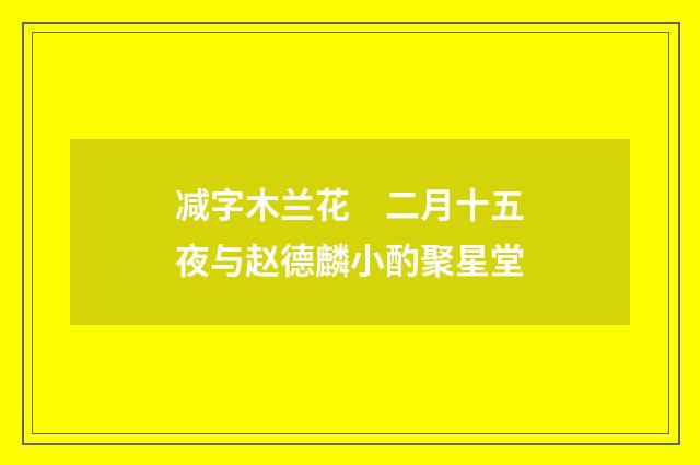 减字木兰花　二月十五夜与赵德麟小酌聚星堂