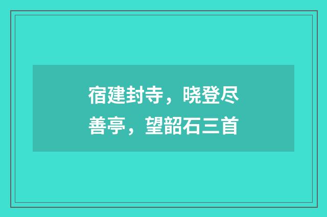 宿建封寺，晓登尽善亭，望韶石三首