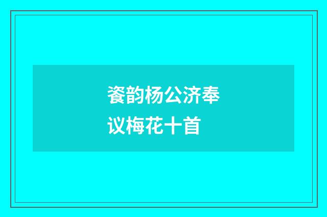 餈韵杨公济奉议梅花十首