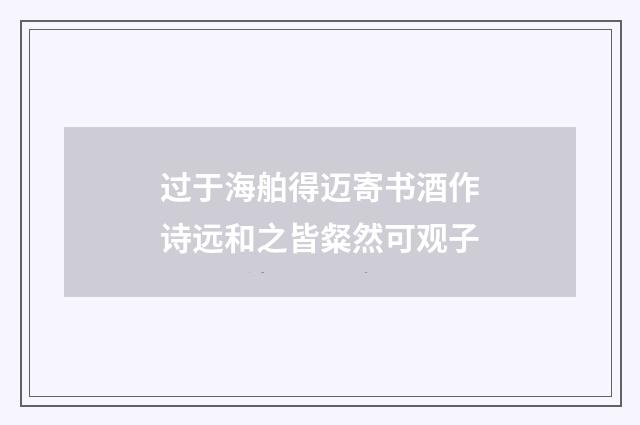 过于海舶得迈寄书酒作诗远和之皆粲然可观子