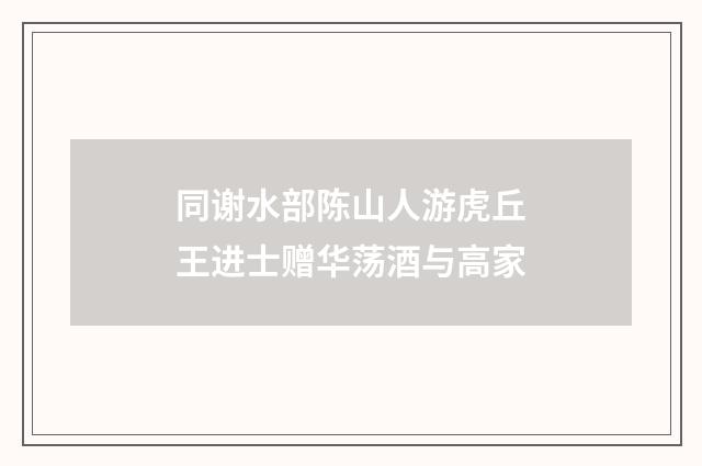 同谢水部陈山人游虎丘王进士赠华荡酒与高家