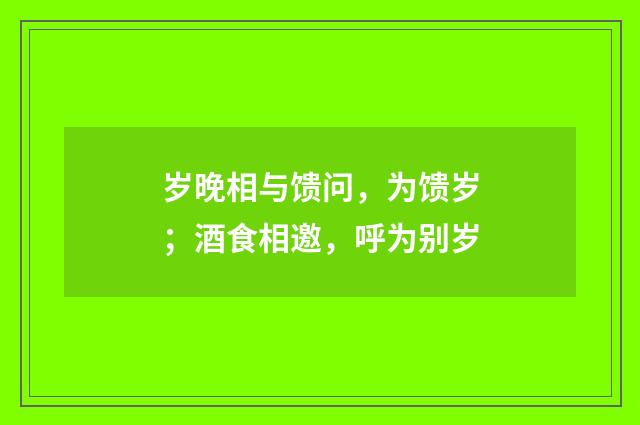 岁晚相与馈问，为馈岁；酒食相邀，呼为别岁