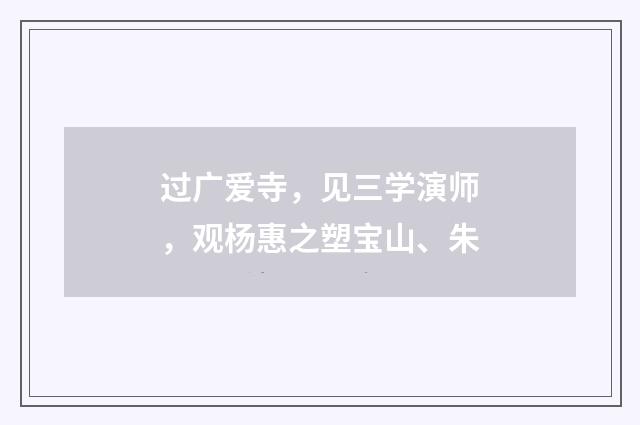 过广爱寺，见三学演师，观杨惠之塑宝山、朱