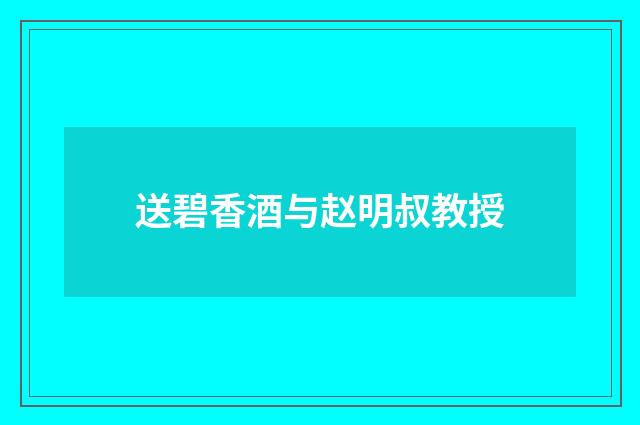 送碧香酒与赵明叔教授