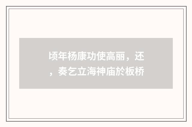 顷年杨康功使高丽，还，奏乞立海神庙於板桥