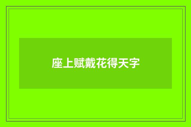 座上赋戴花得天字
