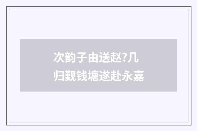 次韵子由送赵?几归觐钱塘遂赴永嘉