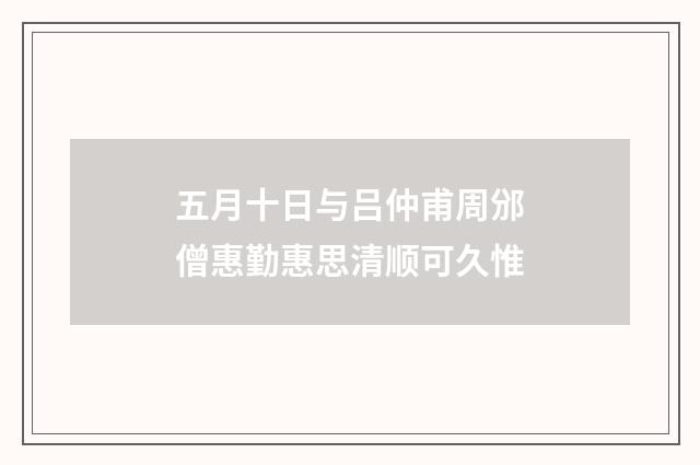 五月十日与吕仲甫周邠僧惠勤惠思清顺可久惟