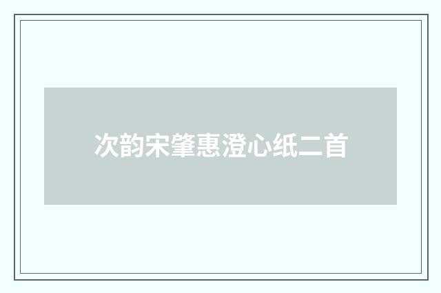 次韵宋肇惠澄心纸二首