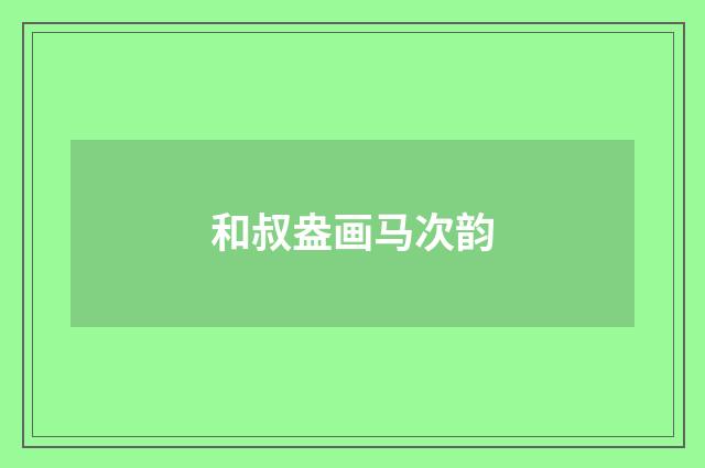 和叔盎画马次韵