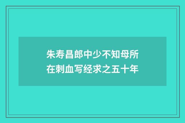 朱寿昌郎中少不知母所在刺血写经求之五十年