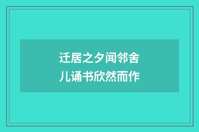 迁居之夕闻邻舍儿诵书欣然而作