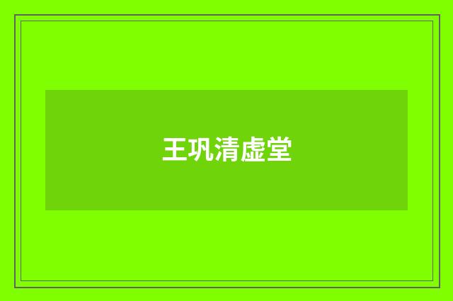 王巩清虚堂
