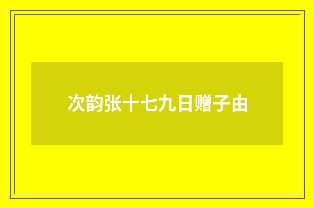 次韵张十七九日赠子由