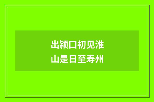 出颍口初见淮山是日至寿州