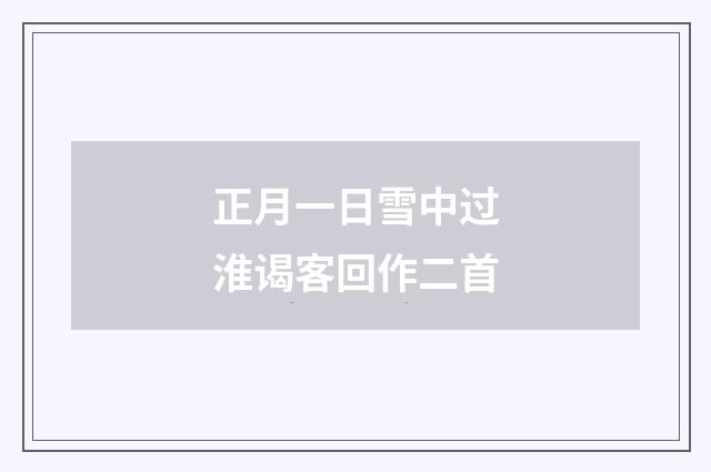 正月一日雪中过淮谒客回作二首