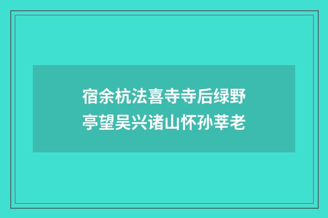 宿余杭法喜寺寺后绿野亭望吴兴诸山怀孙莘老