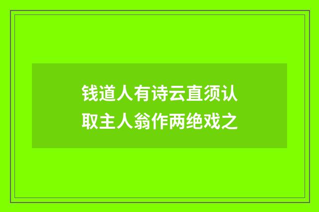 钱道人有诗云直须认取主人翁作两绝戏之