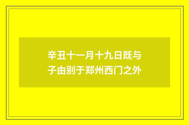 辛丑十一月十九日既与子由别于郑州西门之外