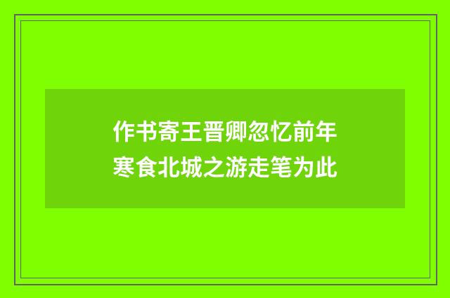 作书寄王晋卿忽忆前年寒食北城之游走笔为此
