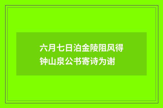 六月七日泊金陵阻风得钟山泉公书寄诗为谢
