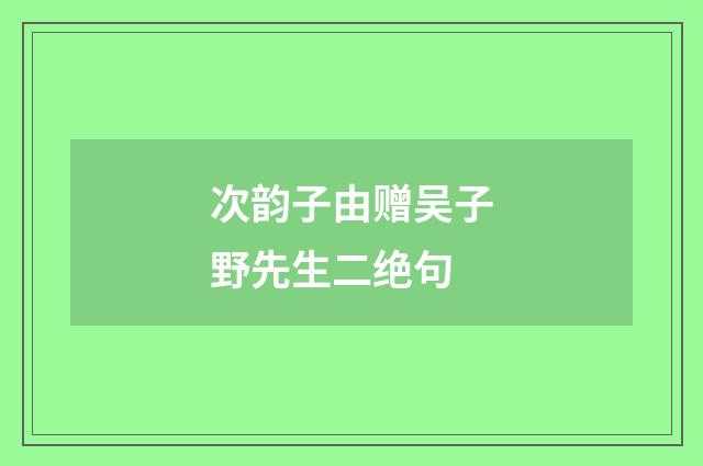 次韵子由赠吴子野先生二绝句