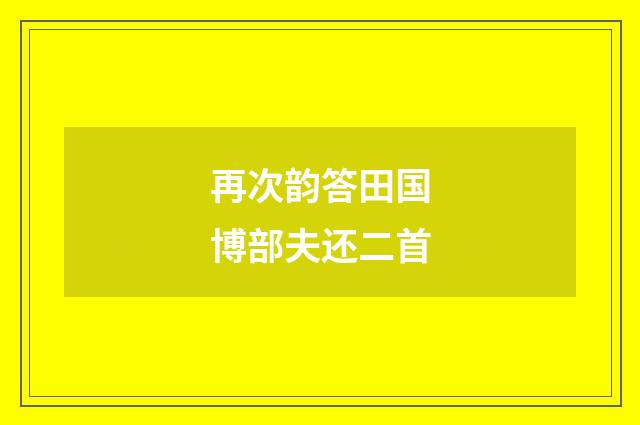再次韵答田国博部夫还二首