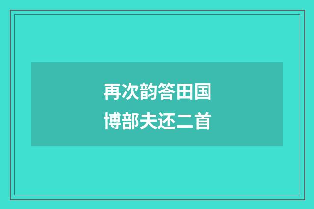 再次韵答田国博部夫还二首