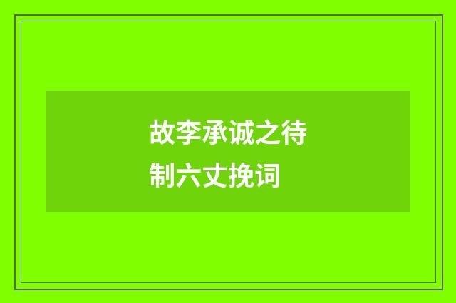故李承诚之待制六丈挽词
