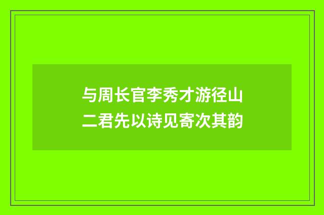 与周长官李秀才游径山二君先以诗见寄次其韵