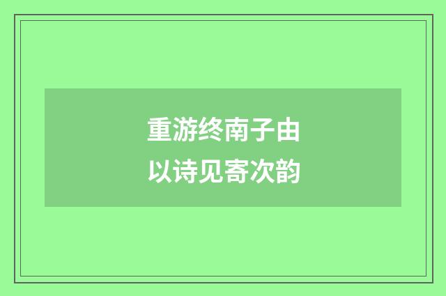 重游终南子由以诗见寄次韵