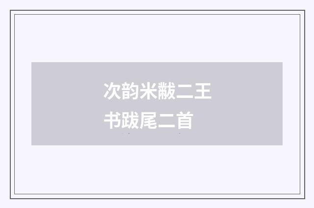 次韵米黻二王书跋尾二首