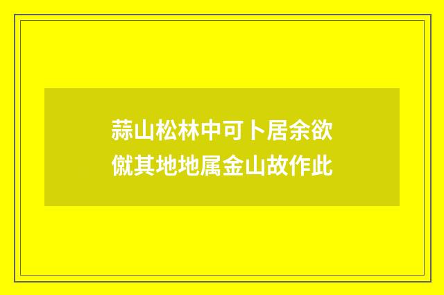 蒜山松林中可卜居余欲僦其地地属金山故作此