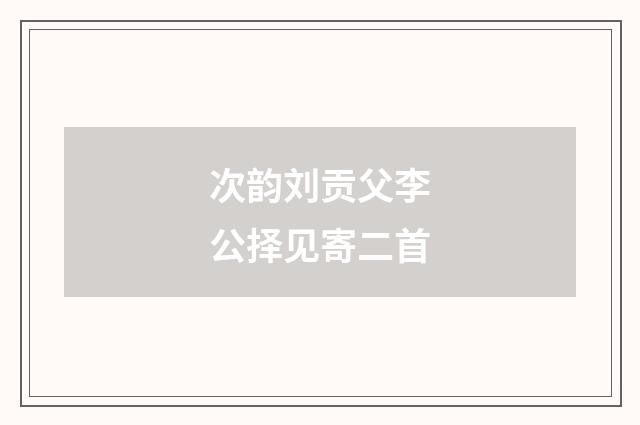 次韵刘贡父李公择见寄二首