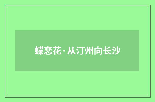 蝶恋花·从汀州向长沙